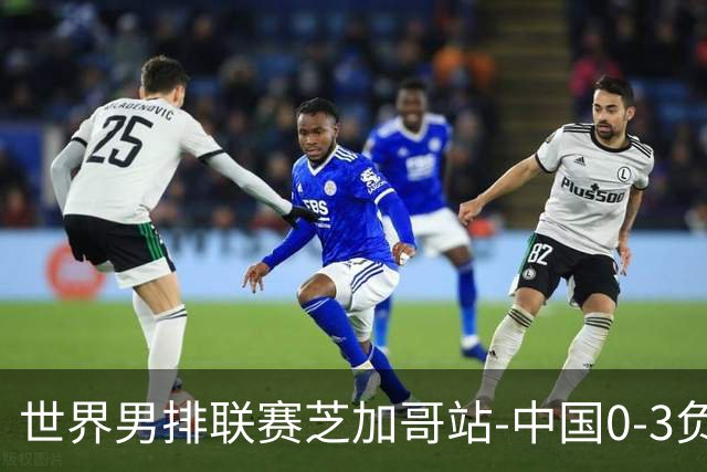 世界男排联赛芝加哥站-中国0-3负美国 总战绩1胜8负
