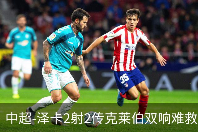 中超-泽卡2射2传克莱伯双响难救主 泰山4-3险胜玉昆