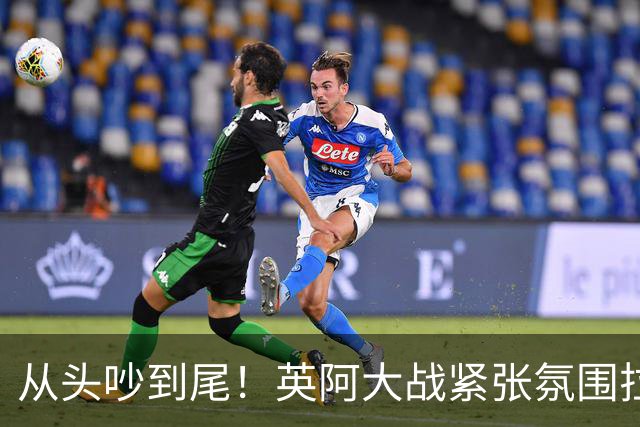 从头吵到尾！英阿大战紧张氛围拉满 比赛结束还没完