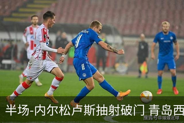 半场-内尔松卢斯抽射破门 青岛西海岸1-0成都