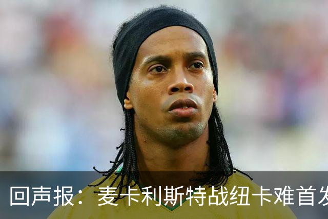 回声报：麦卡利斯特战纽卡难首发，阿劳霍或搭范戴克
