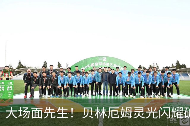 大场面先生！贝林厄姆灵光闪耀破僵局 传射建功显核心本色