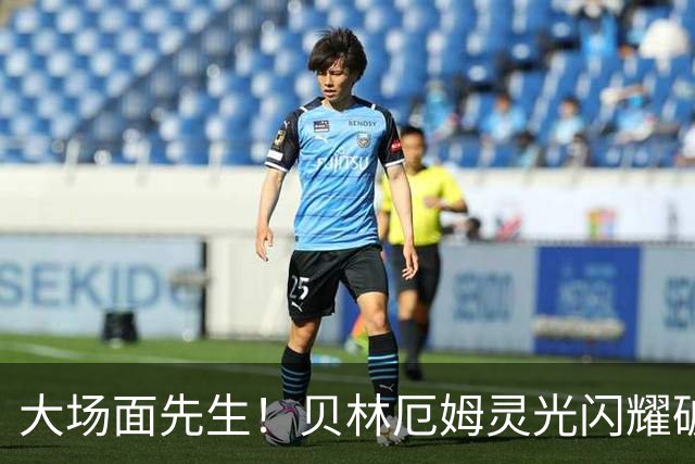大场面先生！贝林厄姆灵光闪耀破僵局 传射建功显核心本色