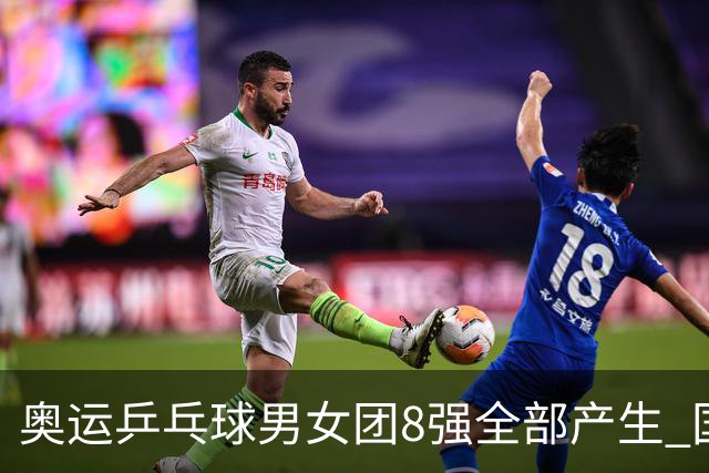 奥运乒乓球男女团8强全部产生 国乒男队将战韩国