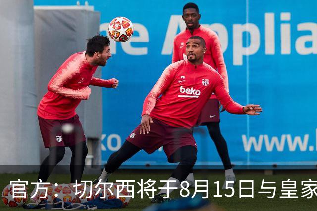 官方：切尔西将于8月15日与皇家社会踢季前赛 开球时间晚上9点