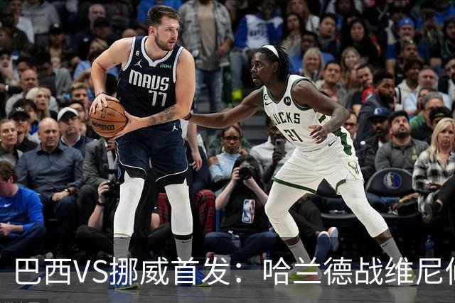 巴西VS挪威首发：哈兰德战维尼修斯 厄德高PK马丁内利