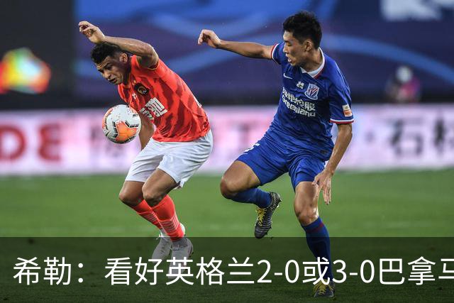 希勒：看好英格兰2-0或3-0巴拿马 凯恩错失机会后肯定想进球
