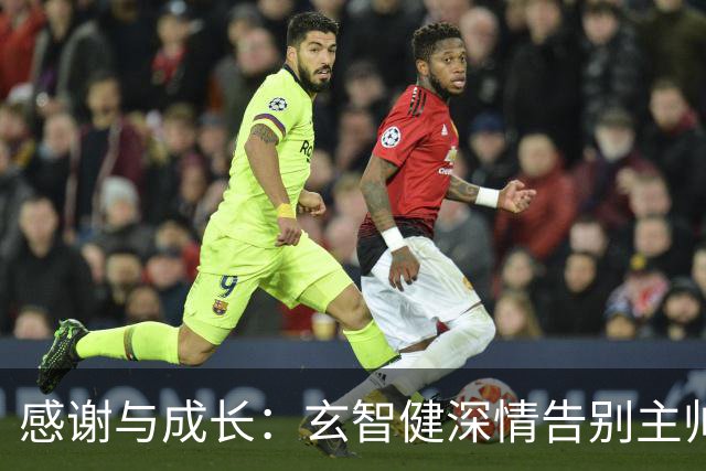 感谢与成长：玄智健深情告别主帅陈涛，致敬青春与信任