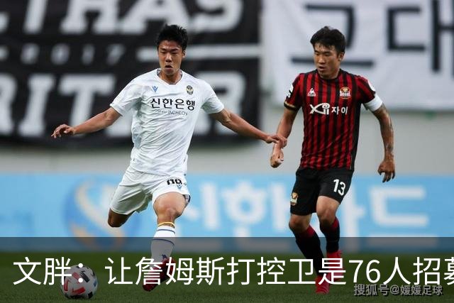 文胖：让詹姆斯打控卫是76人招募计划的一环 上赛季老詹主打无球
