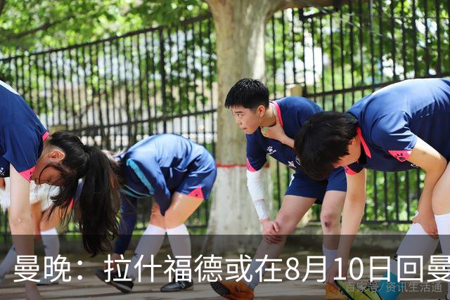 曼晚：拉什福德或在8月10日回曼联参加训练，球队也欢迎他回来