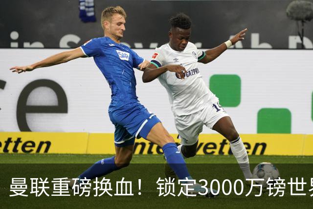 曼联重磅换血！锁定3000万镑世界杯边锋，彻底清理拉什福德烂合同