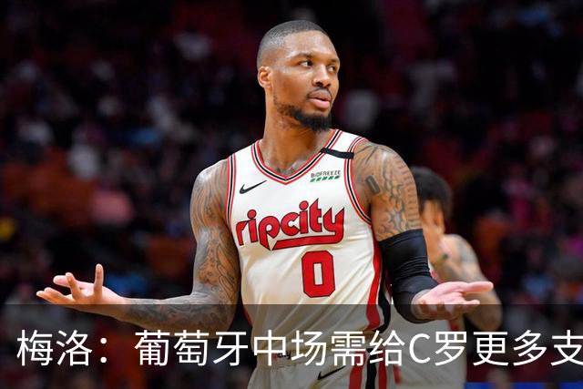 梅洛：葡萄牙中场需给C罗更多支持，他们在巴黎明明总能传出好球
