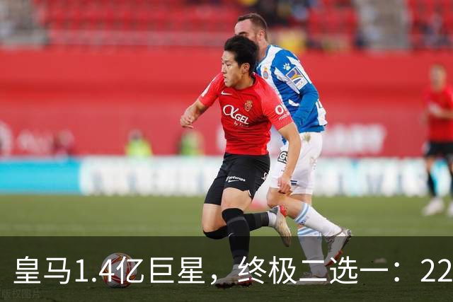 皇马1.4亿巨星，终极二选一：2200万年薪续约，或1.5亿转会阿森纳