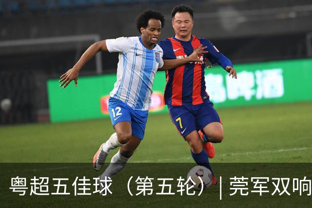 粤超五佳球（第五轮）| 莞军双响世界波制霸本轮