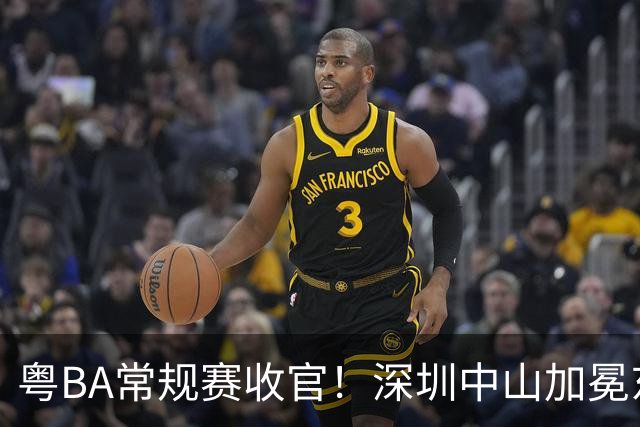 粤BA常规赛收官！深圳中山加冕东西区第一，揭阳队压哨晋级