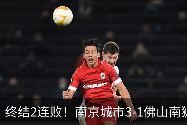 终结2连败！南京城市3-1佛山南狮 恩戈姆建功朱启文双响