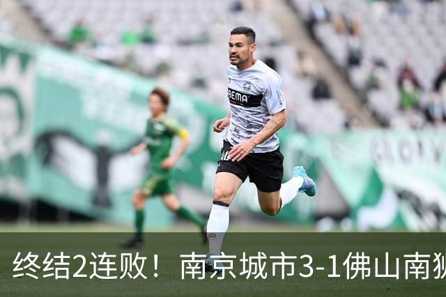 终结2连败！南京城市3-1佛山南狮 恩戈姆建功朱启文双响
