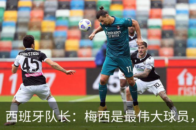 西班牙队长：梅西是最伟大球员，但阿根廷不只他一人 决赛前双方互表最高敬意