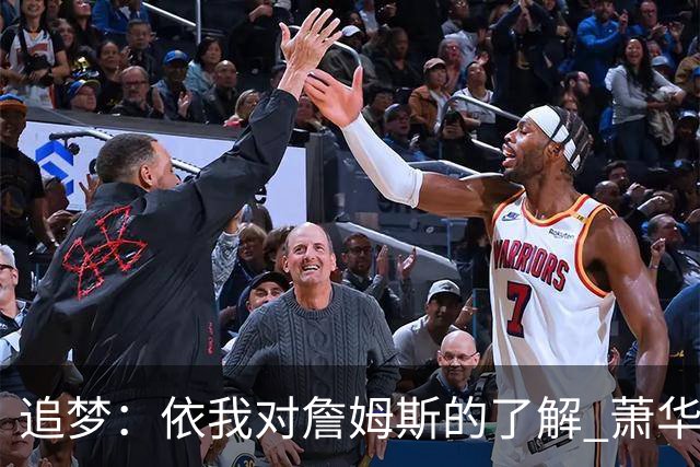 追梦：依我对詹姆斯的了解 萧华让他尽快决定反而会推迟他的决定