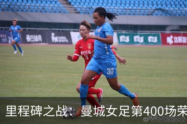 里程碑之战：曼城女足第400场荣耀征程，温布利将见证双冠梦