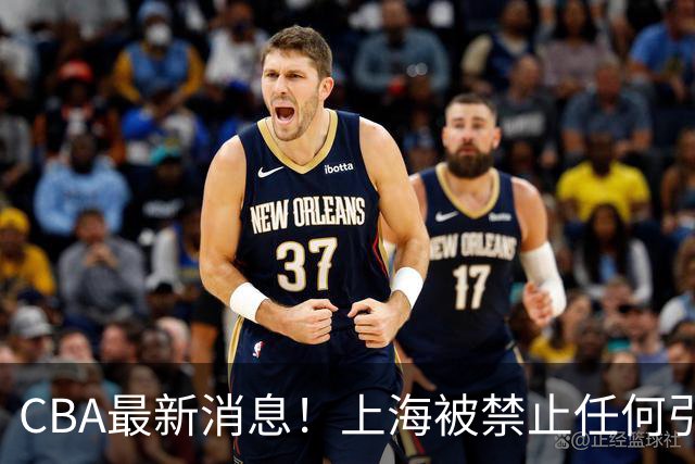 CBA最新消息！上海被禁止任何引援，媒体人质疑郭士强用人，吉林欲签2米10国产内线